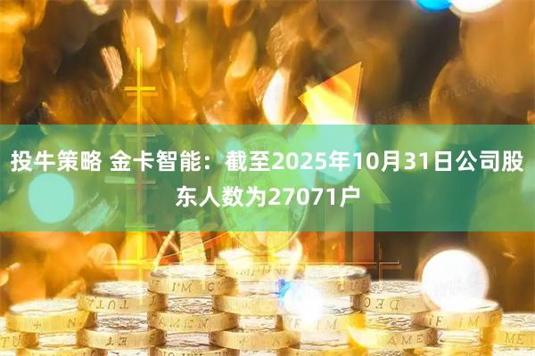 投牛策略 金卡智能：截至2025年10月31日公司股东人数为27071户