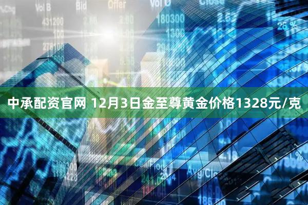 中承配资官网 12月3日金至尊黄金价格1328元/克