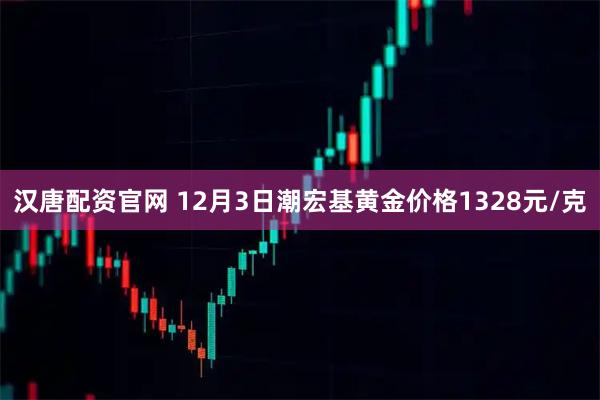 汉唐配资官网 12月3日潮宏基黄金价格1328元/克