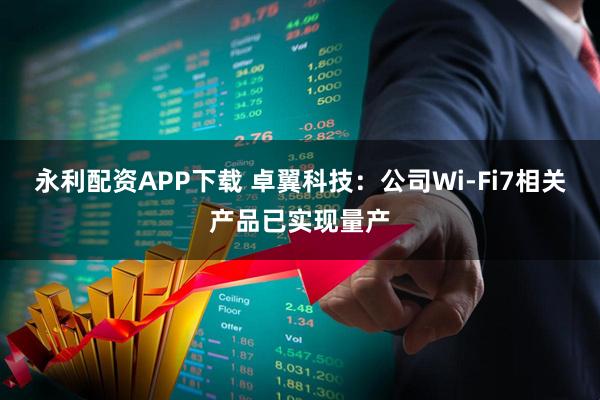 永利配资APP下载 卓翼科技：公司Wi-Fi7相关产品已实现量产