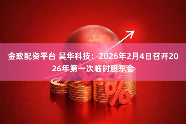 金致配资平台 昊华科技：2026年2月4日召开2026年第一次临时股东会