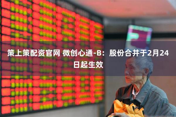 策上策配资官网 微创心通-B：股份合并于2月24日起生效