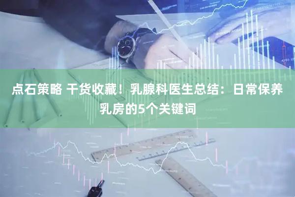点石策略 干货收藏！乳腺科医生总结：日常保养乳房的5个关键词