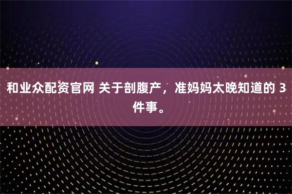 和业众配资官网 关于剖腹产，准妈妈太晚知道的 3 件事。